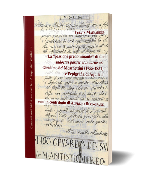 La "passione predominante" di un indoctus pariter et incuriosus: Girolamo de' Moschettini (1755-1831) e l'epigrafia di Aquileia