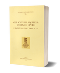 Gli scavi di Aquileia: uomini e opere e indici dal vol. XXXI al vol. XL