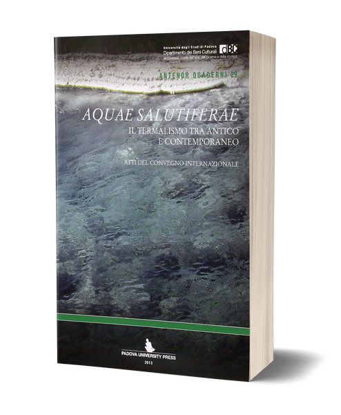 Aquae Salutiferae. Il termalismo tra antico e contemporaneo - Atti del Convegno Internazionale, Montegrotto Terme 6-8 Settembre 2012