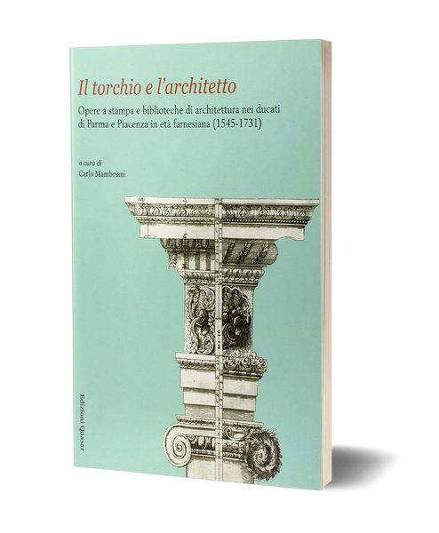 Il torchio e l’architetto. Opere a stampa e biblioteche di architettura nei ducati di Parma e Piacenza in età farnesiana (1545-1731)
