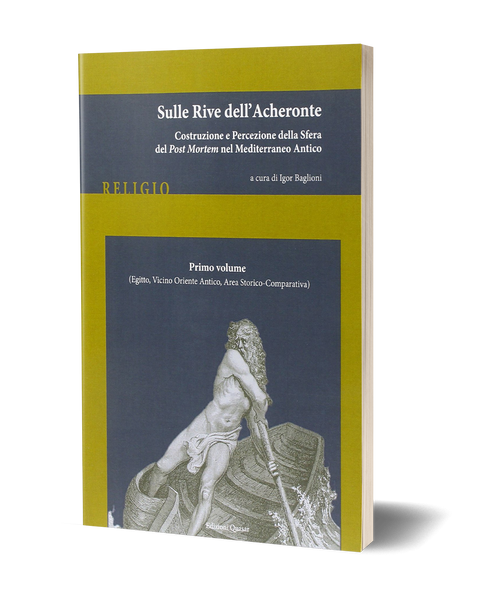 Sulle rive dell'Acheronte. Vol. 1 (Egitto, Vicino Oriente Antico, Area Storico-Comparativa) - Costruzione e percezione della sfera del Post Mortem nel Mediterraneo Antico.