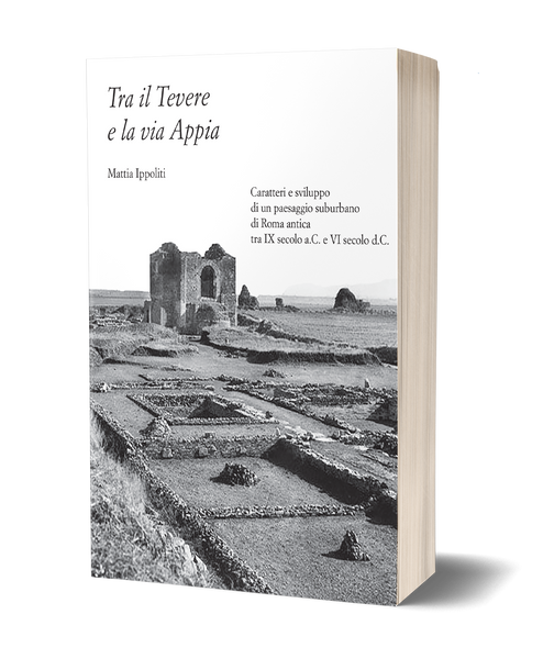 Tra il Tevere e la via Appia. Caratteri e sviluppo di un paesaggio suburbano di Roma antica tra IX secolo a.C. e VI secolo d.C.